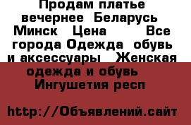 Продам платье вечернее, Беларусь, Минск › Цена ­ 80 - Все города Одежда, обувь и аксессуары » Женская одежда и обувь   . Ингушетия респ.